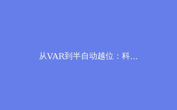 从VAR到半自动越位：科技如何重塑现代体育竞技格局